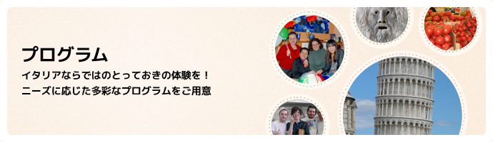 プログラム イタリアならではのとっておきの体験を！ ニーズに応じた多彩なプログラムをご用意 